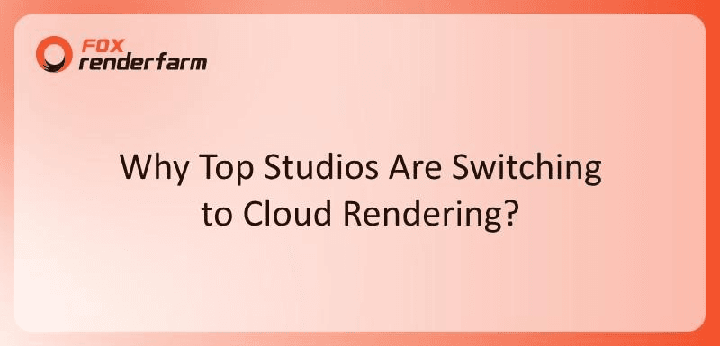 Why Top Studios Are Switching to Cloud Rendering?
