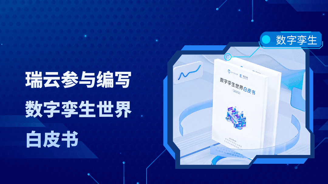 瑞云科技参与《数字孪生世界白皮书》编写，实时云渲染助力数字孪生