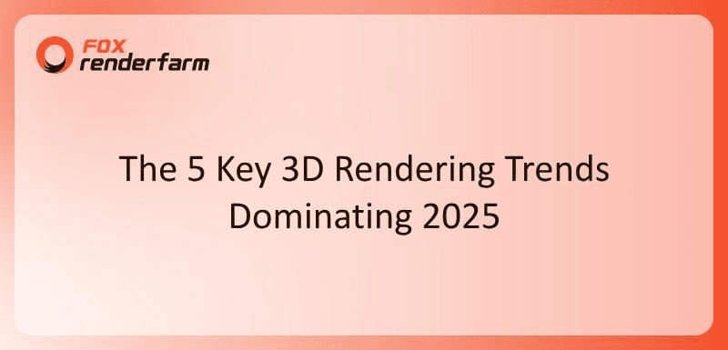 5 Key 3D Rendering Trends Dominating 2025 