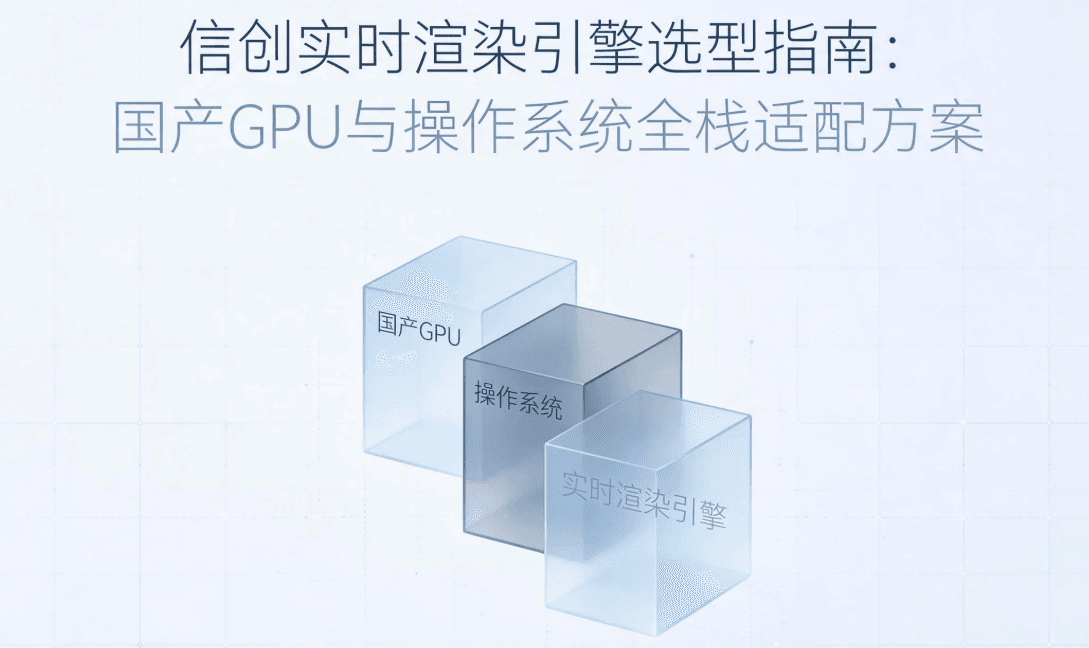 信创实时渲染引擎选型指南：国产GPU与操作系统全栈适配方案