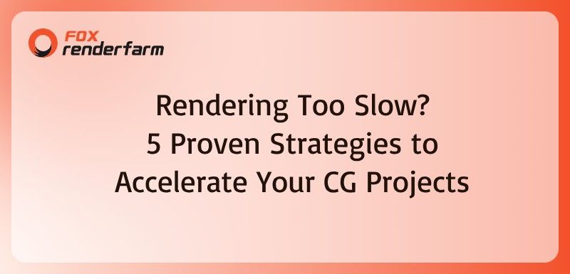 Rendering Too Slow? 5 Proven Strategies to Accelerate Your CG Projects