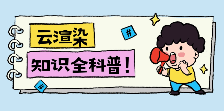 建议收藏！从基础到实操：云渲染知识全科普，新手9大问题一次说透