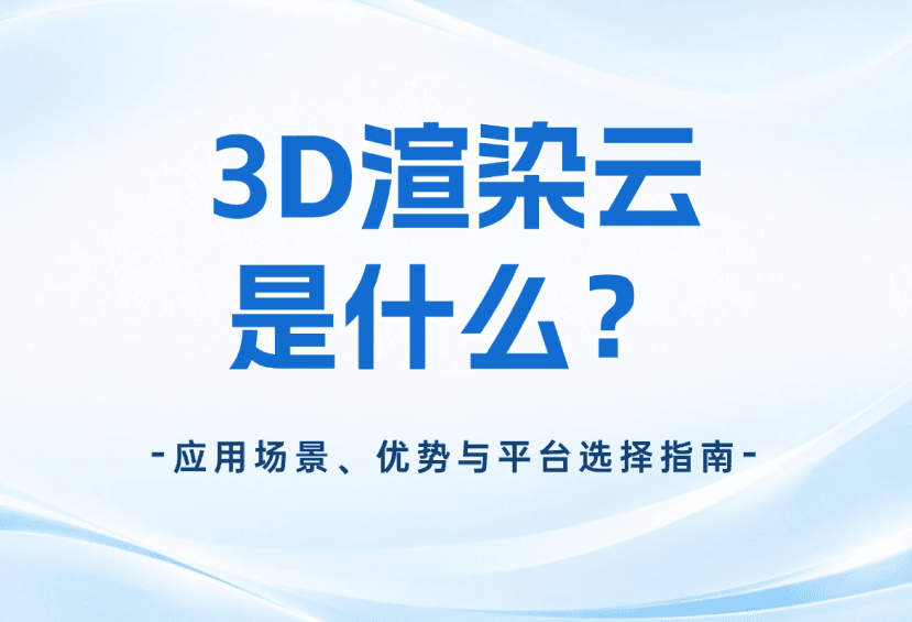 3D渲染云是什么？应用场景、优势与平台选择指南