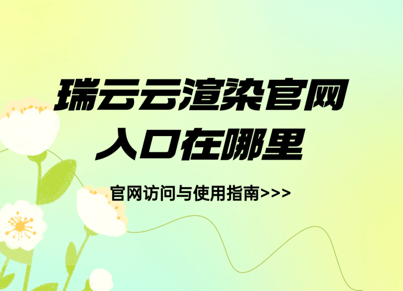 瑞云云渲染官网入口在哪里？官网访问与使用指南