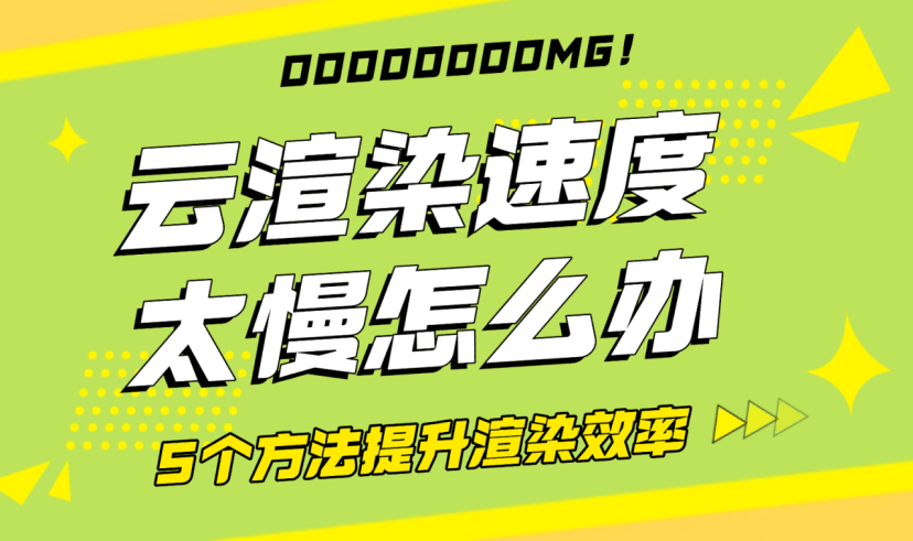 云渲染速度太慢怎么办？5个方法提升渲染效率