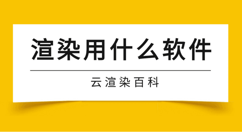 云渲染百科｜3d渲染用什么软件？一文讲透