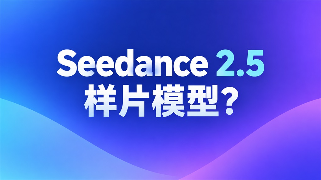 Seedance 2.5 样片模型是什么意思?会降智吗?