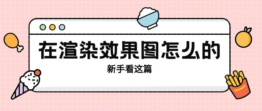 在渲染效果图怎么做的？新手看这篇