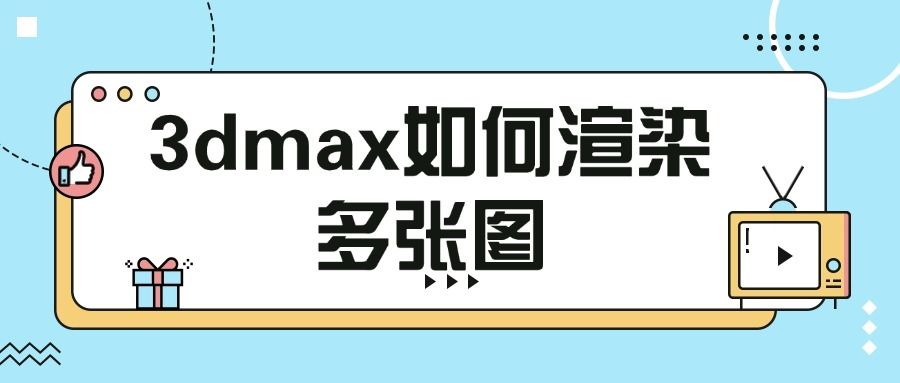 3dmax如何渲染多张图？