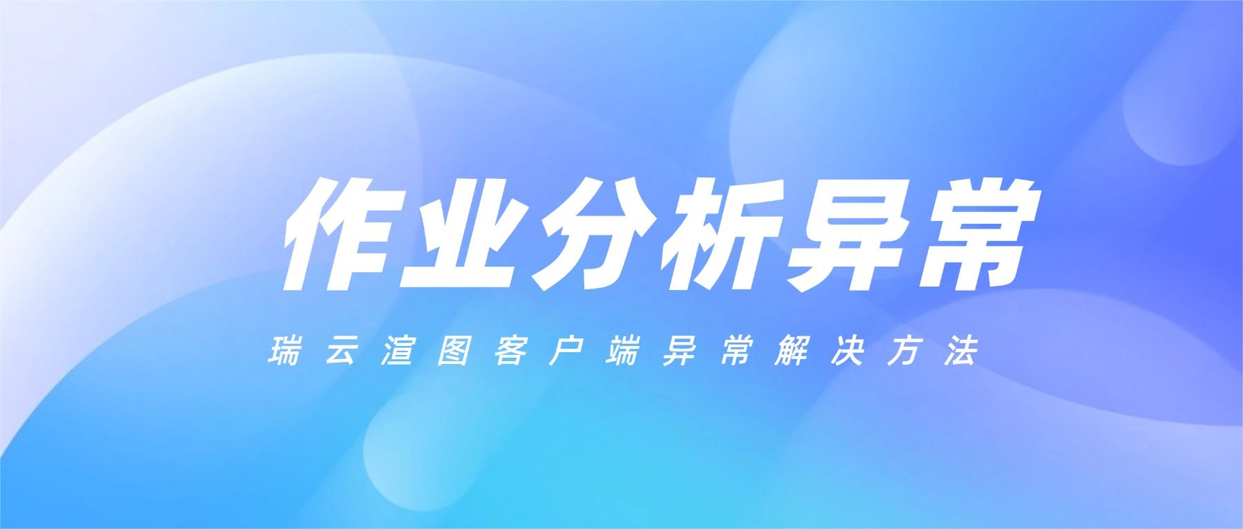 瑞云效果图客户端作业分析异常原因与解决方式