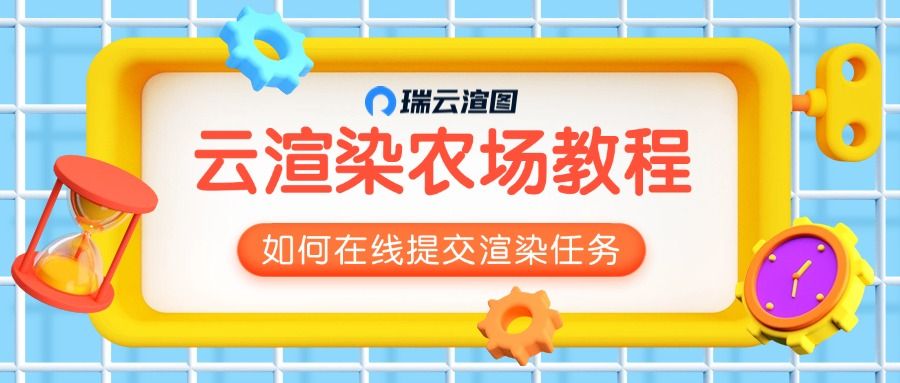 云渲染农场如何在线提交渲染任务？步骤详解