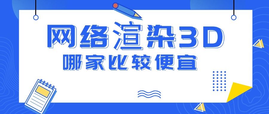 网络渲染3D哪家便宜好用？设计师必知