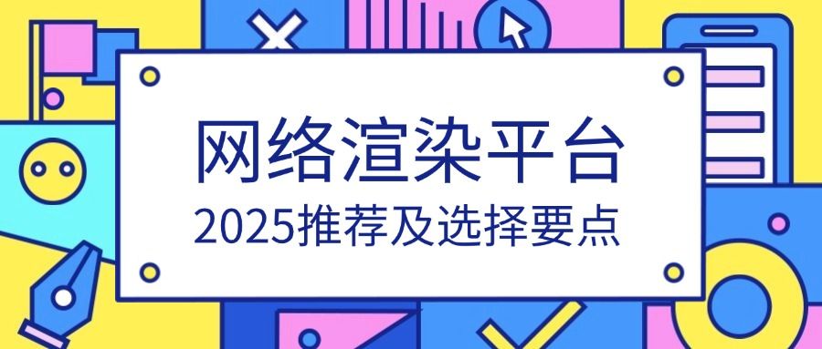 网络渲染平台有哪些？2025推荐及选择要点